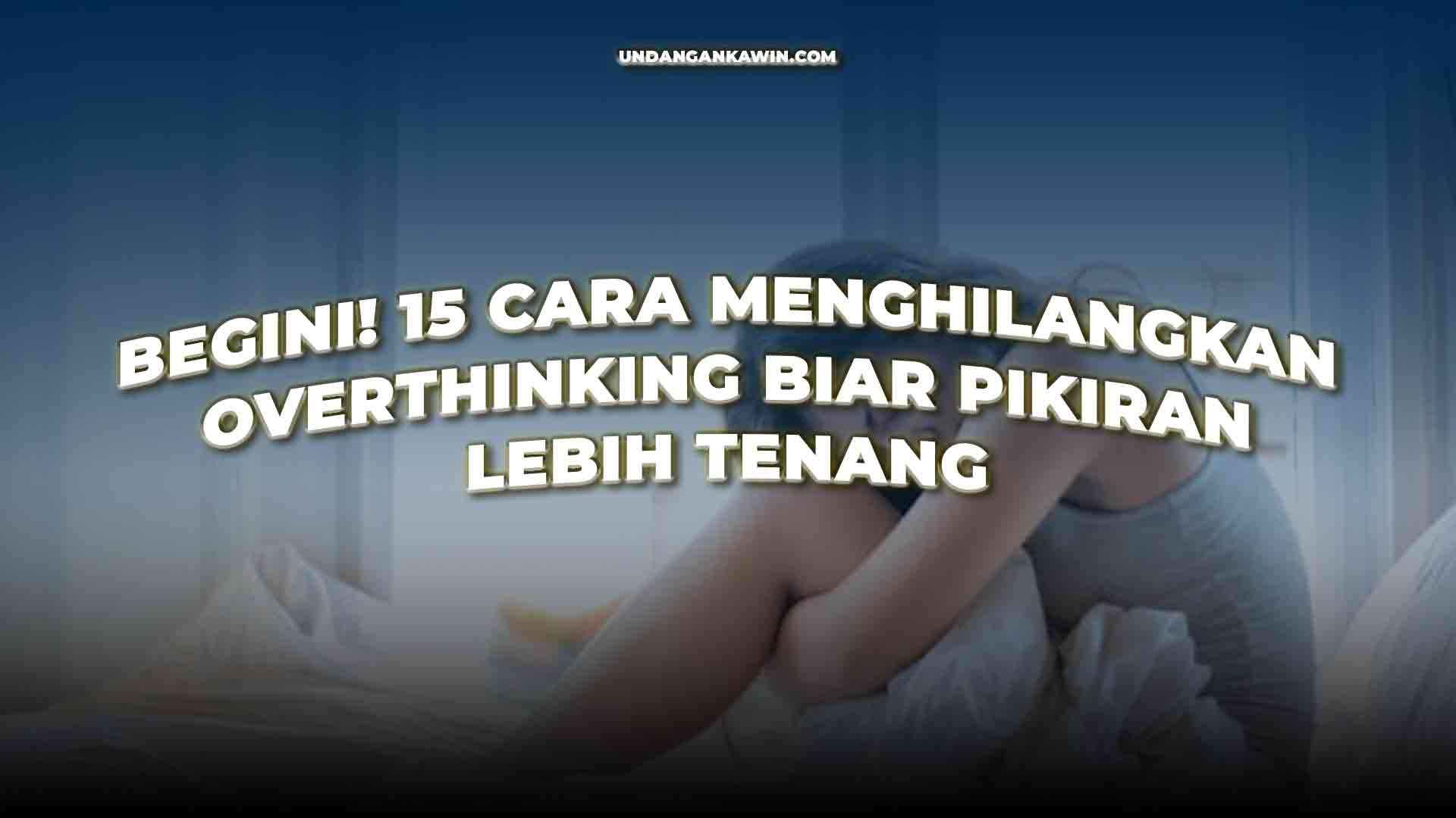 Cara Menghilangkan Overthinking