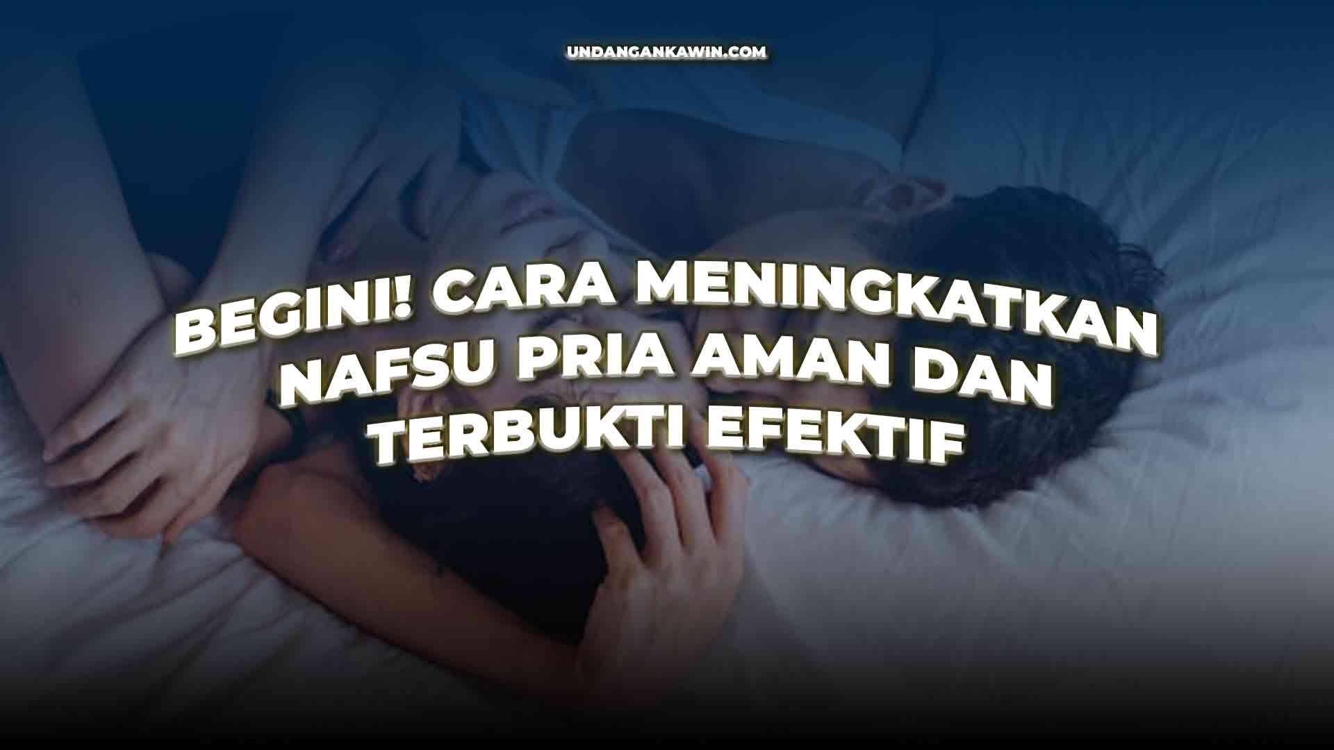 Cara Meningkatkan Nafsu Pria