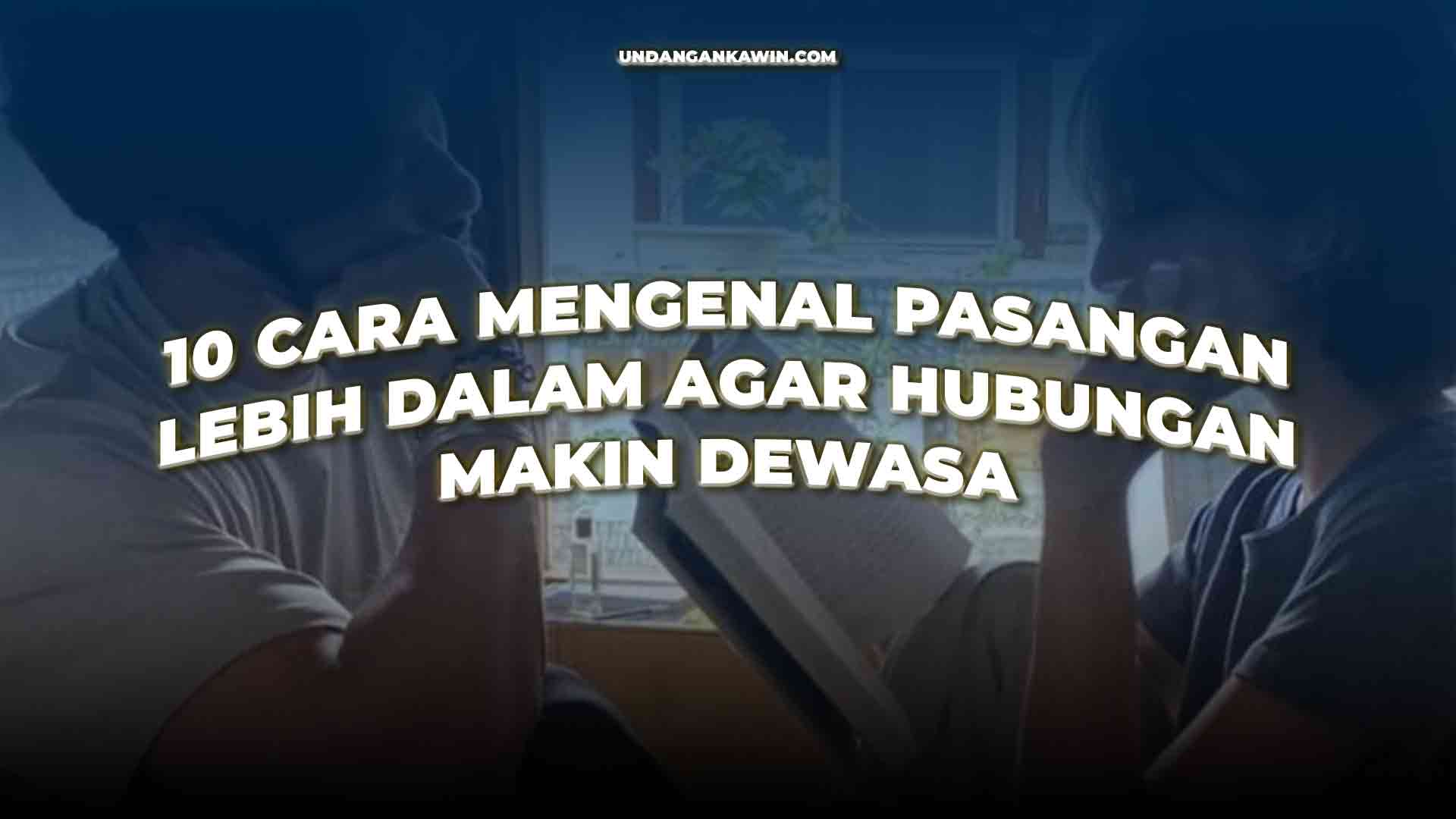 Cara Mengenal Pasangan Lebih Dalam